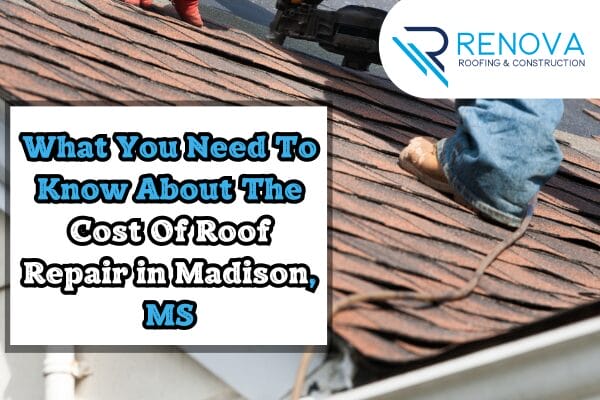 What You Need To Know About The Cost Of Roof Repair in Madison, MS